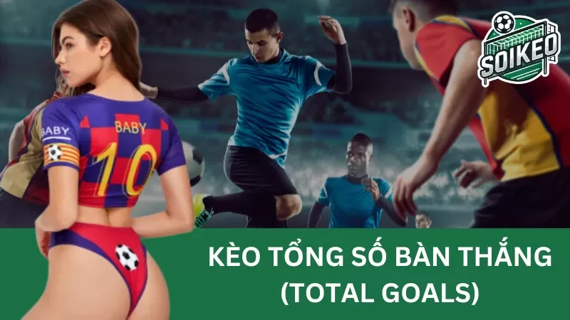 Kèo tổng số bàn thắng (total goals) – Tuyệt chiêu đánh thắng đó