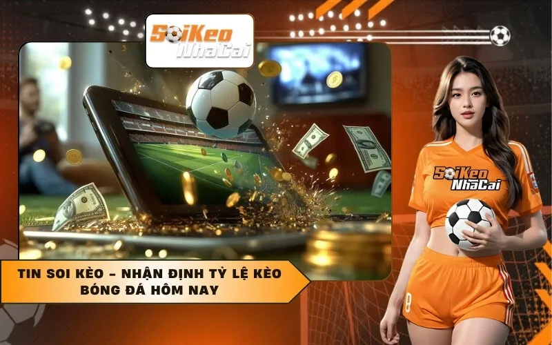 Tin Soi Kèo - Nhận Định Tỷ Lệ Kèo Bóng Đá Hôm Nay